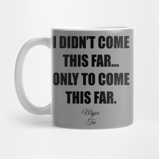 I Didnt Come This Far... Mug